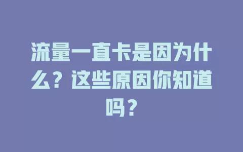 流量一直卡是因为什么？这些原因你知道吗？