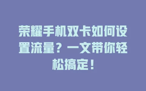 荣耀手机双卡如何设置流量？一文带你轻松搞定！