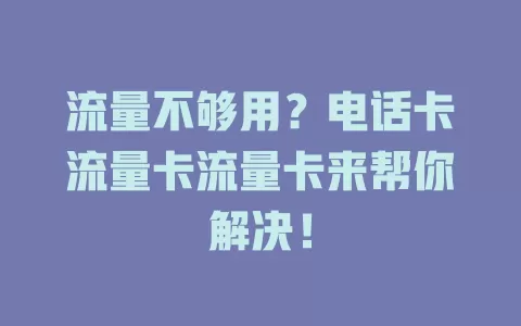 流量不够用？电话卡流量卡流量卡来帮你解决！