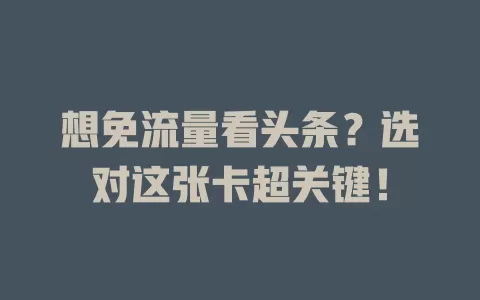想免流量看头条？选对这张卡超关键！
