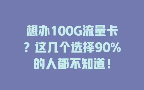 想办100G流量卡？这几个选择90%的人都不知道！