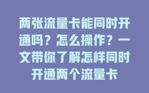 两张流量卡能同时开通吗？怎么操作？一文带你了解怎样同时开通两个流量卡
