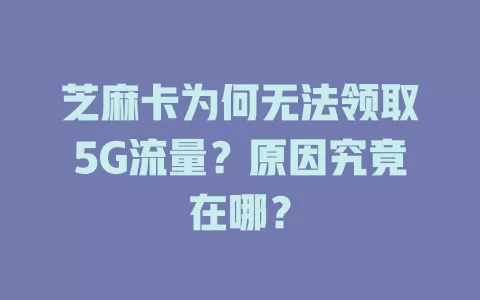 芝麻卡为何无法领取5G流量？原因究竟在哪？