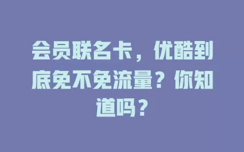 会员联名卡，优酷到底免不免流量？你知道吗？
