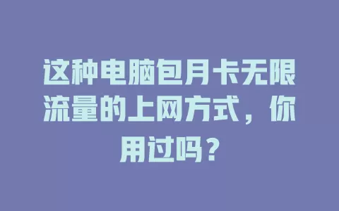 这种电脑包月卡无限流量的上网方式，你用过吗？