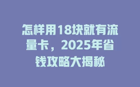 怎样用18块就有流量卡，2025年省钱攻略大揭秘