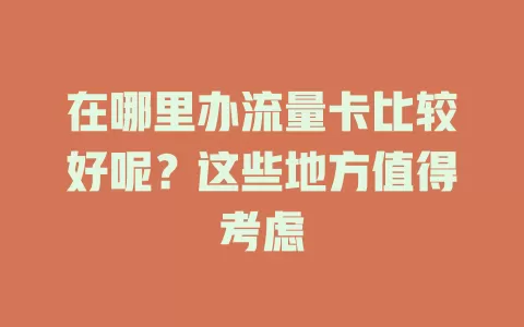 在哪里办流量卡比较好呢？这些地方值得考虑