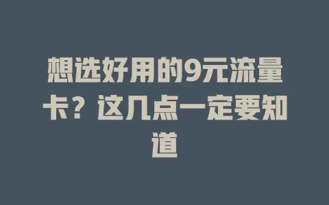想选好用的9元流量卡？这几点一定要知道