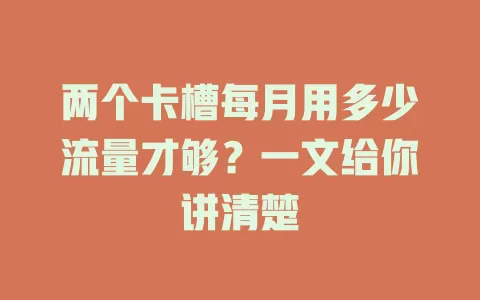 两个卡槽每月用多少流量才够？一文给你讲清楚
