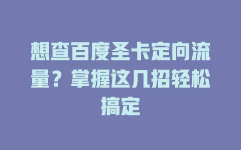想查百度圣卡定向流量？掌握这几招轻松搞定