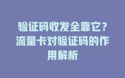 验证码收发全靠它？流量卡对验证码的作用解析