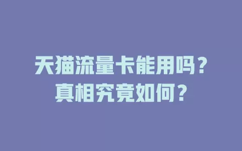天猫流量卡能用吗？真相究竟如何？