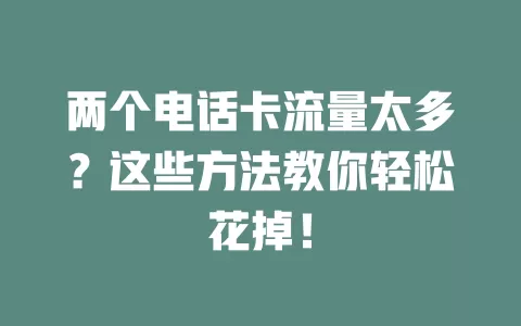 两个电话卡流量太多？这些方法教你轻松花掉！
