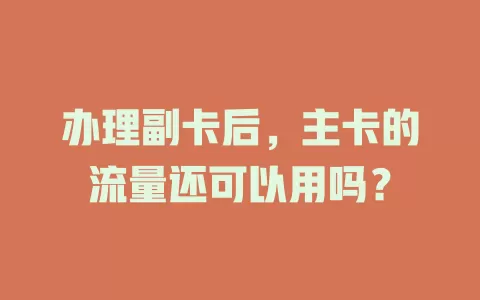 办理副卡后，主卡的流量还可以用吗？