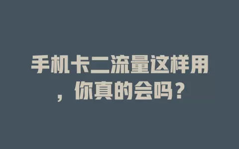 手机卡二流量这样用，你真的会吗？