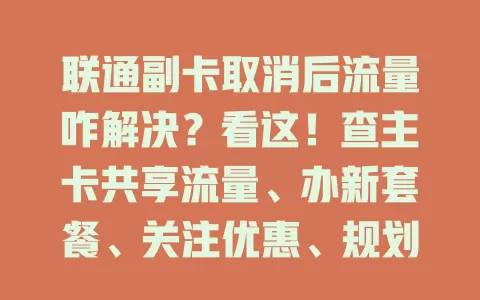 联通副卡取消后流量咋解决？看这！查主卡共享流量、办新套餐、关注优惠、规划使用，多途径轻松搞定