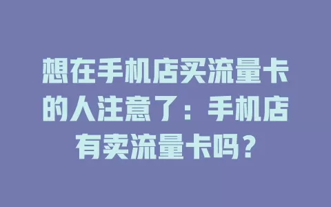 想在手机店买流量卡的人注意了：手机店有卖流量卡吗？