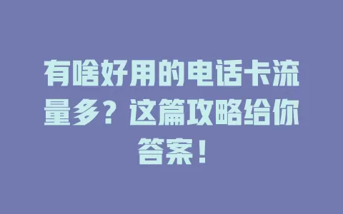 有啥好用的电话卡流量多？这篇攻略给你答案！