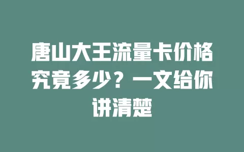 唐山大王流量卡价格究竟多少？一文给你讲清楚