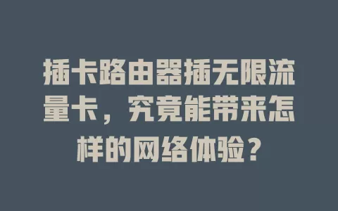 插卡路由器插无限流量卡，究竟能带来怎样的网络体验？