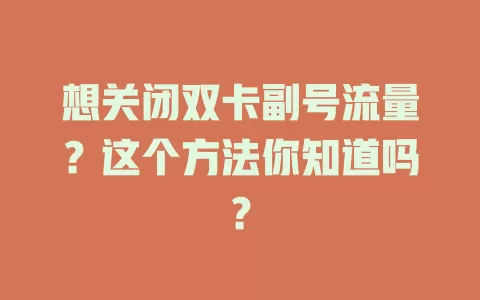 想关闭双卡副号流量？这个方法你知道吗？
