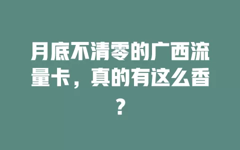 月底不清零的广西流量卡，真的有这么香？