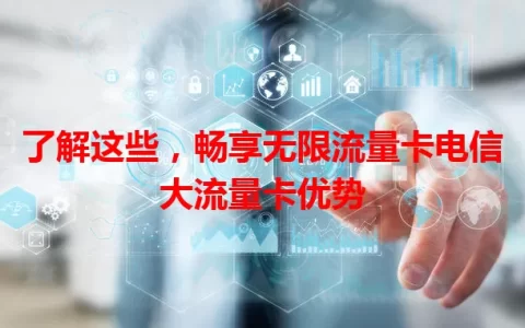 了解这些，畅享无限流量卡电信大流量卡优势