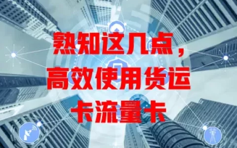 熟知这几点，高效使用货运卡流量卡