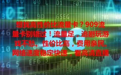想找高性价比流量卡？909流量卡别错过！流量足，追剧玩游戏不愁。性价比高，费用亲民。网络速度稳定快速，看高清直播超流畅。选卡结合自身需求，909流量卡是流量需求者的不错之选！