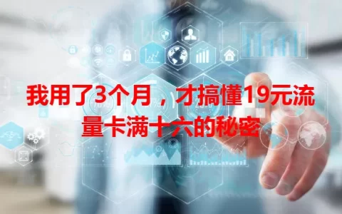 我用了3个月，才搞懂19元流量卡满十六的秘密