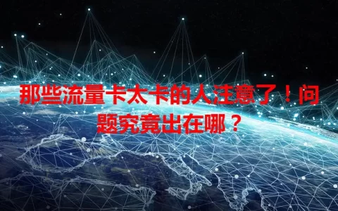 那些流量卡太卡的人注意了！问题究竟出在哪？