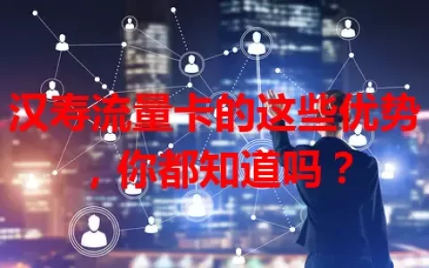 汉寿流量卡的这些优势，你都知道吗？