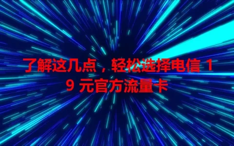 了解这几点，轻松选择电信 19 元官方流量卡