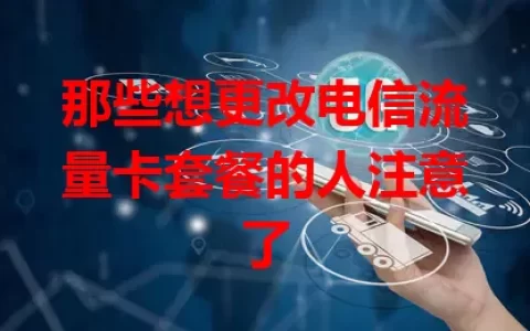 那些想更改电信流量卡套餐的人注意了