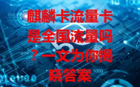 麒麟卡流量卡是全国流量吗？一文为你揭晓答案