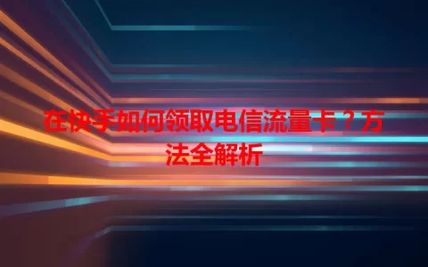 在快手如何领取电信流量卡？方法全解析