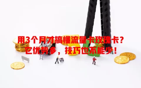 用3个月才搞懂流量卡玫瑰卡？它优势多，技巧也不能少！