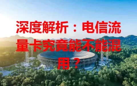 深度解析：电信流量卡究竟能不能混用？