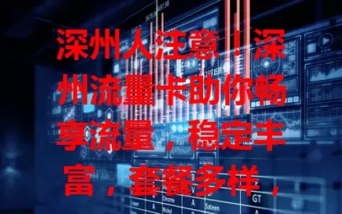 深州人注意！深州流量卡助你畅享流量，稳定丰富，套餐多样，满足不同需求，畅游网络超精彩