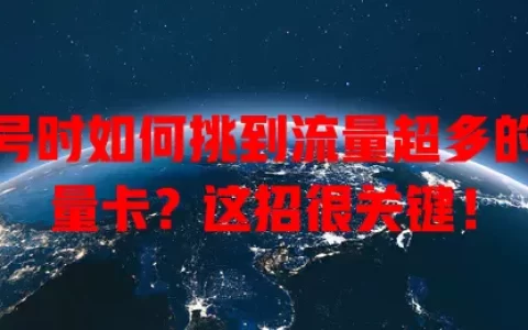 选号时如何挑到流量超多的流量卡？这招很关键！
