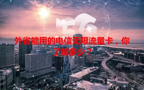外省能用的电信无限流量卡，你了解多少？