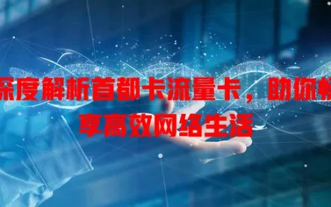 深度解析首都卡流量卡，助你畅享高效网络生活