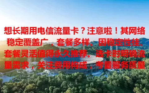 想长期用电信流量卡？注意啦！其网络稳定覆盖广，套餐多样。因稳定性佳、套餐灵活值得永久推荐。选卡时明确流量需求，关注费用构成，考量服务质量，就能长期畅享便捷网络生活