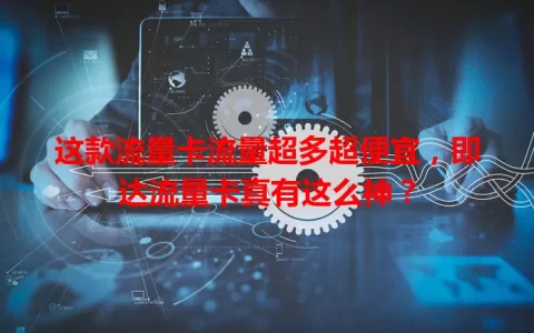 这款流量卡流量超多超便宜，即达流量卡真有这么神？