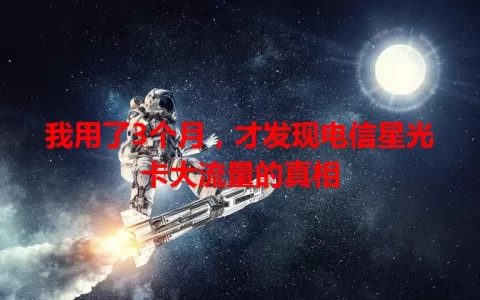 我用了3个月，才发现电信星光卡大流量的真相