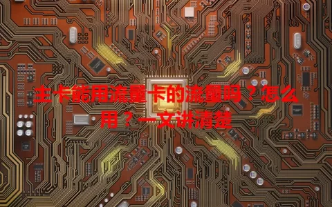 主卡能用流量卡的流量吗？怎么用？一文讲清楚