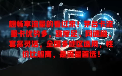想畅享流量的看过来！茅台卡流量卡优势多，额度足、网速稳、套餐灵活，全国多地区适用，性价比超高，是流量首选！