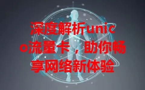 深度解析unico流量卡，助你畅享网络新体验
