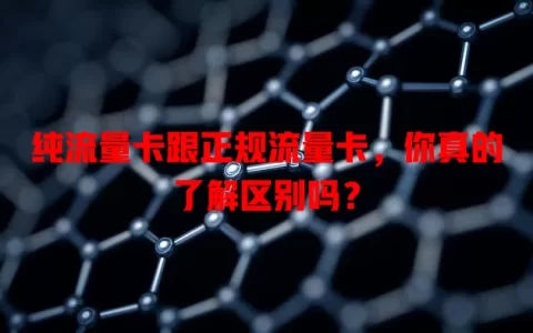 纯流量卡跟正规流量卡，你真的了解区别吗？