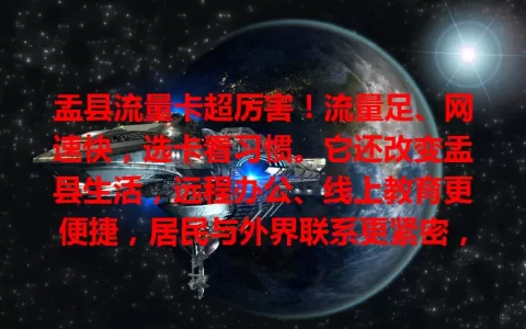 盂县流量卡超厉害！流量足、网速快，选卡看习惯。它还改变盂县生活，远程办公、线上教育更便捷，居民与外界联系更紧密，你还不了解一下？